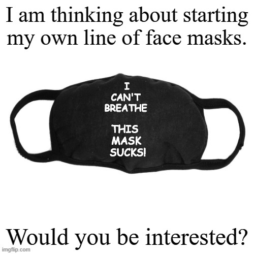 I am thinking about starting my own line of face masks. Would you be interested? | image tagged in memes,covid-19,coronavirus,black lives matter,i can't breathe | made w/ Imgflip meme maker
