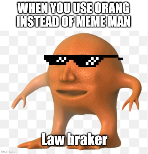 Crime committed | WHEN YOU USE ORANG INSTEAD OF MEME MAN; Law braker | image tagged in orang | made w/ Imgflip meme maker