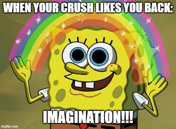 Imagination Spongebob | WHEN YOUR CRUSH LIKES YOU BACK:; IMAGINATION!!! | image tagged in memes,imagination spongebob | made w/ Imgflip meme maker