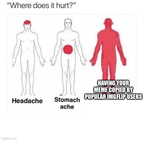 Where does it hurt | HAVING YOUR MEME COPIED BY POPULAR IMGFLIP USERS | image tagged in where does it hurt | made w/ Imgflip meme maker