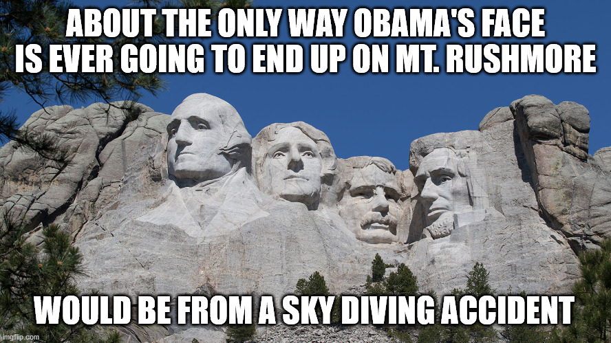 It could happen | ABOUT THE ONLY WAY OBAMA'S FACE IS EVER GOING TO END UP ON MT. RUSHMORE; WOULD BE FROM A SKY DIVING ACCIDENT | image tagged in mt rushmore | made w/ Imgflip meme maker