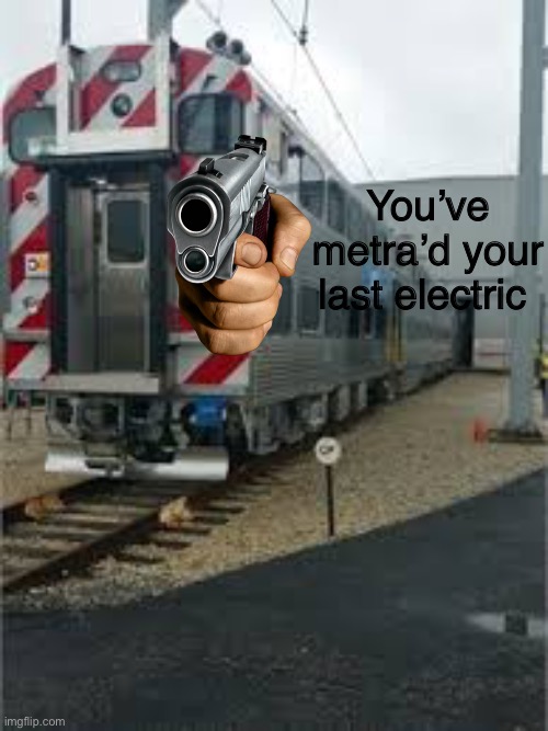 Metra electric | You’ve metra’d your last electric | image tagged in metra electric | made w/ Imgflip meme maker