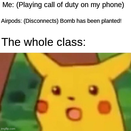 Surprised Pikachu |  Me: (Playing call of duty on my phone); Airpods: (Disconnects) Bomb has been planted! The whole class: | image tagged in memes,surprised pikachu | made w/ Imgflip meme maker