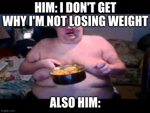 Losing Weight | HIM: I DON'T GET WHY I'M NOT LOSING WEIGHT; ALSO HIM: | image tagged in fat person eating challenge | made w/ Imgflip meme maker
