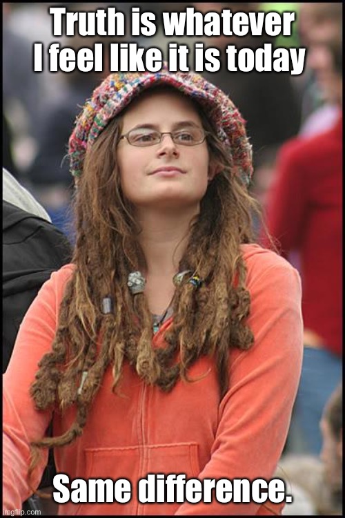 College Liberal Meme | Truth is whatever I feel like it is today Same difference. | image tagged in memes,college liberal | made w/ Imgflip meme maker