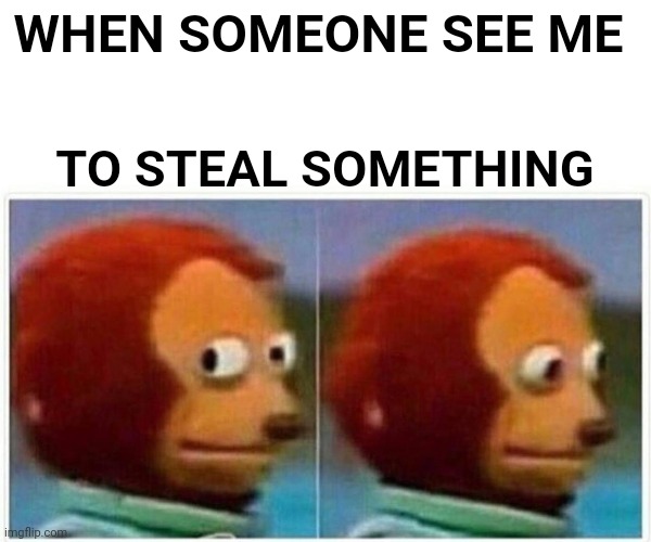 Monkey Puppet | WHEN SOMEONE SEE ME; TO STEAL SOMETHING | image tagged in memes,monkey puppet | made w/ Imgflip meme maker