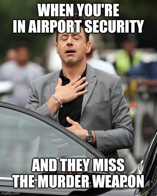 Relief | WHEN YOU'RE IN AIRPORT SECURITY; AND THEY MISS THE MURDER WEAPON | image tagged in relief | made w/ Imgflip meme maker