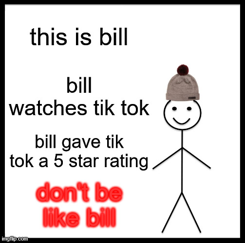 Be Like Bill Meme | this is bill; bill watches tik tok; bill gave tik tok a 5 star rating; don't be like bill | image tagged in memes,be like bill | made w/ Imgflip meme maker