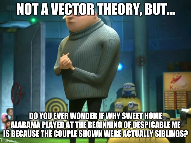 In terms of sanity, I have no sanity | NOT A VECTOR THEORY, BUT... DO YOU EVER WONDER IF WHY SWEET HOME ALABAMA PLAYED AT THE BEGINNING OF DESPICABLE ME IS BECAUSE THE COUPLE SHOWN WERE ACTUALLY SIBLINGS? | image tagged in in terms of money we have no money | made w/ Imgflip meme maker