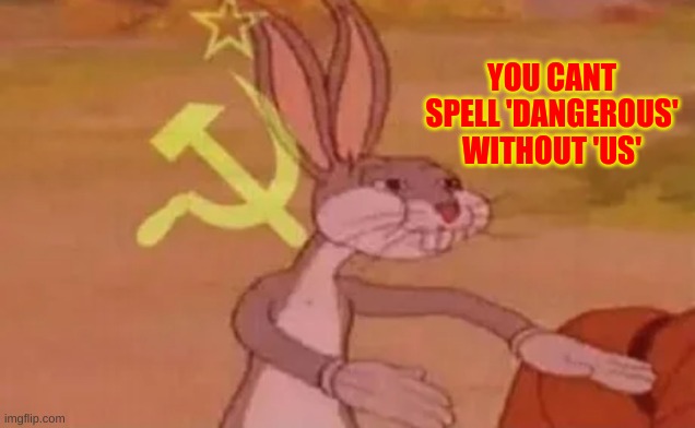 dangeroUS | YOU CANT SPELL 'DANGEROUS' WITHOUT 'US' | image tagged in bugs bunny communist,communism,russia,funny memes | made w/ Imgflip meme maker