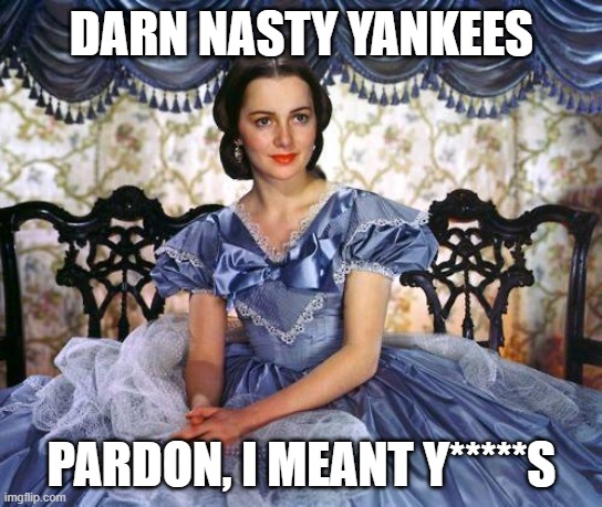 Southern Belle | DARN NASTY YANKEES; PARDON, I MEANT Y*****S | image tagged in southern belle | made w/ Imgflip meme maker