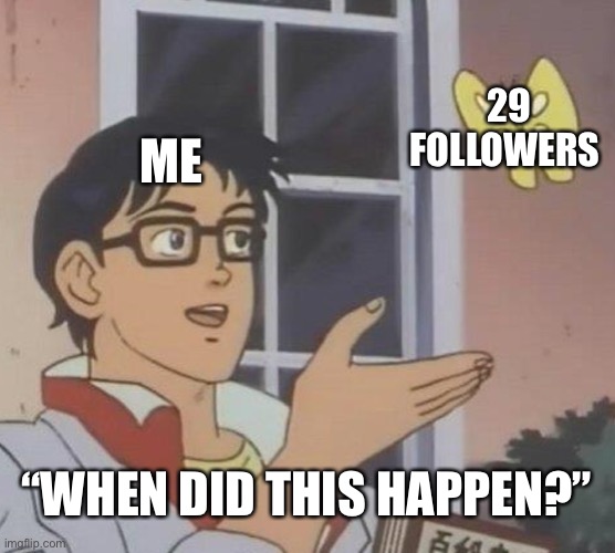 Is This A Pigeon Meme | 29 FOLLOWERS; ME; “WHEN DID THIS HAPPEN?” | image tagged in memes,is this a pigeon,followers | made w/ Imgflip meme maker