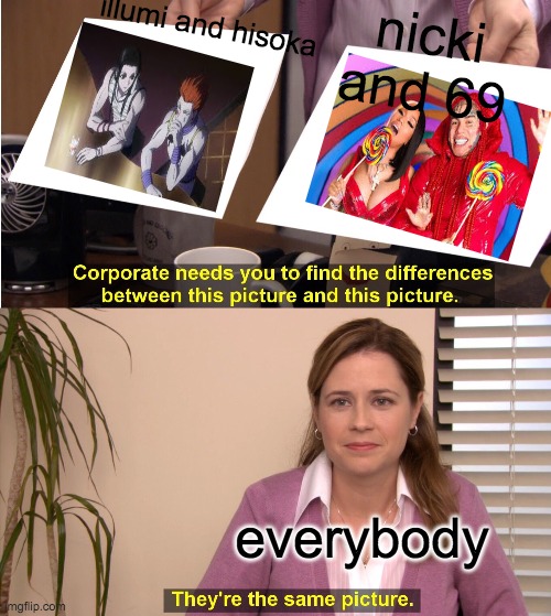 its the same image | nicki and 69; illumi and hisoka; everybody | image tagged in memes,they're the same picture | made w/ Imgflip meme maker