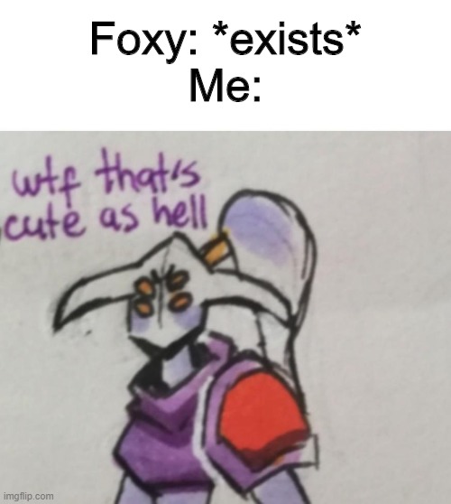 He do be heccin' cute tho |  Foxy: *exists*
Me: | image tagged in foxy five nights at freddy's,foxy,cute | made w/ Imgflip meme maker