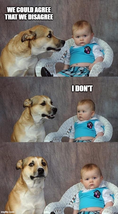Dad Joke Dog Meme | WE COULD AGREE THAT WE DISAGREE; I DON'T | image tagged in memes,dad joke dog | made w/ Imgflip meme maker