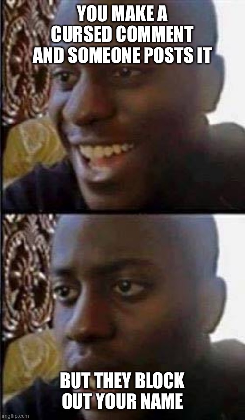 Young man smile then shock | YOU MAKE A CURSED COMMENT AND SOMEONE POSTS IT; BUT THEY BLOCK OUT YOUR NAME | image tagged in young man smile then shock | made w/ Imgflip meme maker