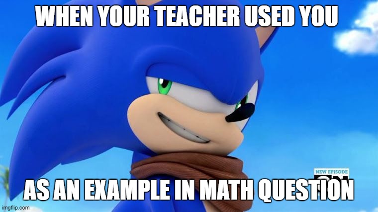 Sonic Meme | WHEN YOUR TEACHER USED YOU; AS AN EXAMPLE IN MATH QUESTION | image tagged in sonic meme | made w/ Imgflip meme maker