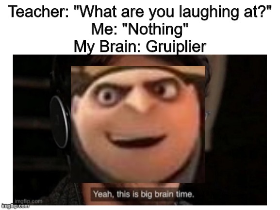 Gruiplier | Teacher: "What are you laughing at?"
Me: "Nothing"
My Brain: Gruiplier | image tagged in yeah this is big brain time,gru,gruiplier | made w/ Imgflip meme maker