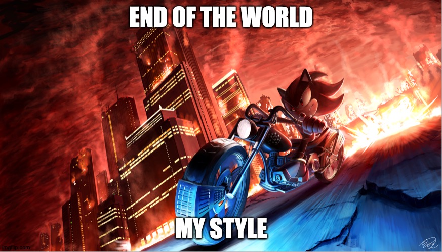 END OF THE WORLD; MY STYLE | image tagged in motorcycle,shadow the hedgehog | made w/ Imgflip meme maker