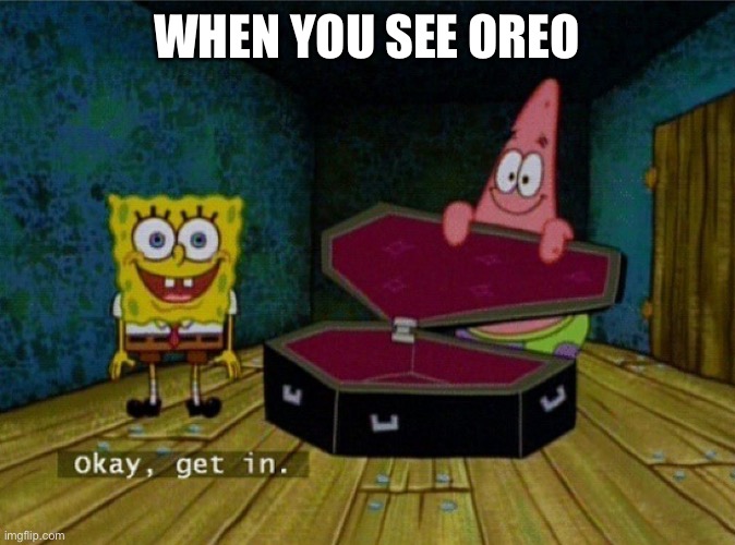 Spongebob Coffin | WHEN YOU SEE OREO | image tagged in spongebob coffin,kill oreo | made w/ Imgflip meme maker