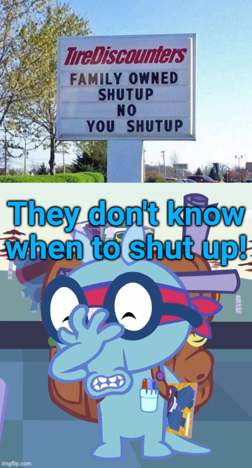 Shut up! No U Shut up!! | They don't know when to shut up! | image tagged in sniffles facepalm htf,stupid signs,funny,memes,shut up,you had one job | made w/ Imgflip meme maker
