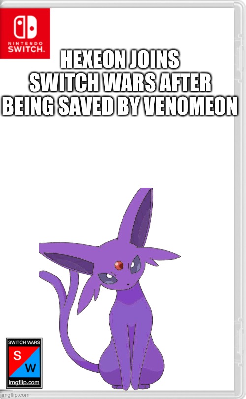 So, this was the Espeon | HEXEON JOINS SWITCH WARS AFTER BEING SAVED BY VENOMEON | made w/ Imgflip meme maker