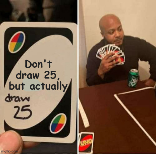UNO Draw 25 Cards Meme | Don't draw 25, but actually | image tagged in memes,uno draw 25 cards | made w/ Imgflip meme maker