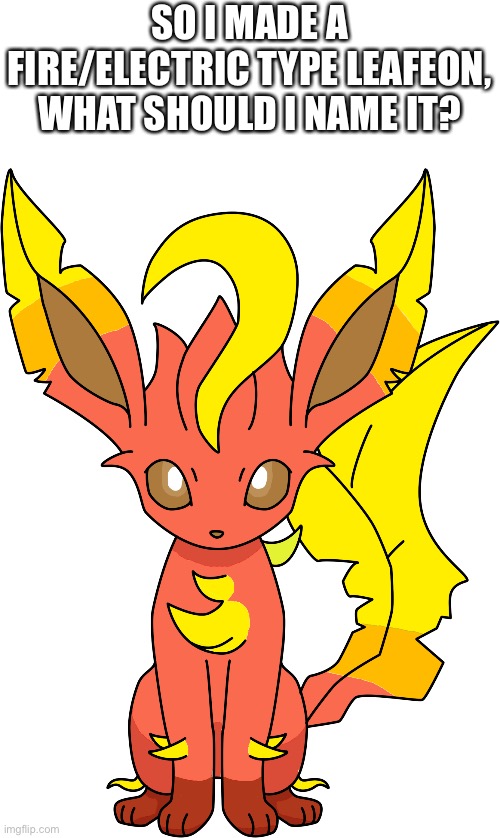 I just made this | SO I MADE A FIRE/ELECTRIC TYPE LEAFEON, WHAT SHOULD I NAME IT? | image tagged in fire | made w/ Imgflip meme maker