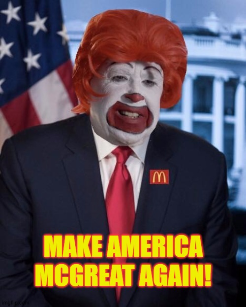 Ronald McDonald Trump | MAKE AMERICA; MCGREAT AGAIN! | image tagged in ronald mcdonald trump | made w/ Imgflip meme maker