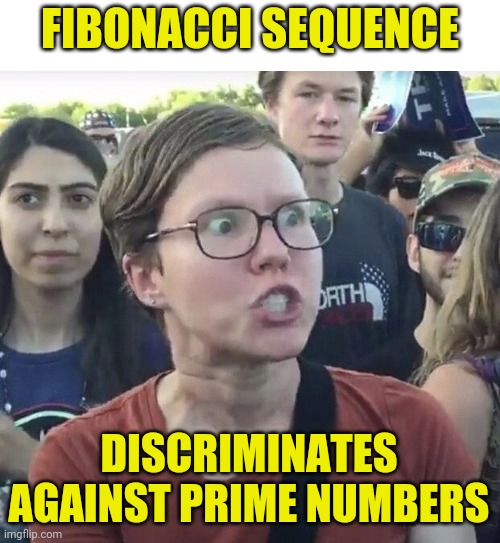 Triggered feminist | FIBONACCI SEQUENCE DISCRIMINATES AGAINST PRIME NUMBERS | image tagged in triggered feminist | made w/ Imgflip meme maker