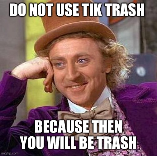 *MARKED* Creepy Condescending Wonka | DO NOT USE TIK TRASH; BECAUSE THEN YOU WILL BE TRASH | image tagged in memes,creepy condescending wonka | made w/ Imgflip meme maker