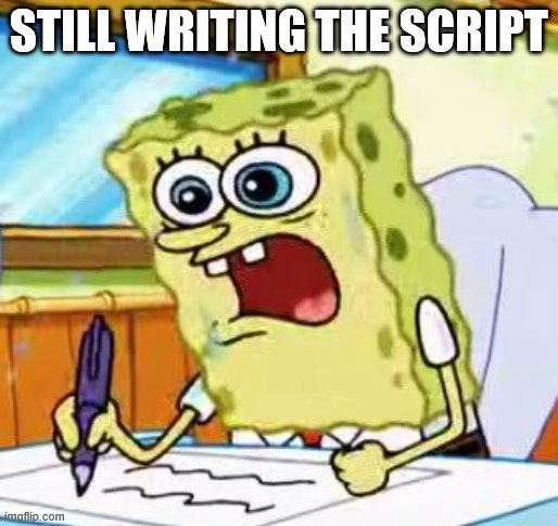 Spongebob Writing | STILL WRITING THE SCRIPT | image tagged in spongebob writing | made w/ Imgflip meme maker