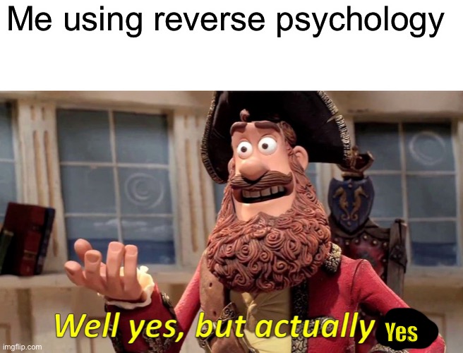 The most reversy reverse psychology | Me using reverse psychology; Yes | image tagged in memes,well yes but actually no | made w/ Imgflip meme maker