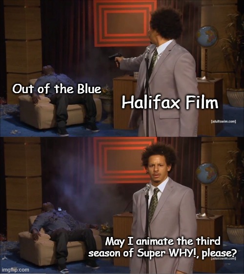 "Stand aside, Out of the Blue. I'll animate Super WHY!'s third season." | Out of the Blue; Halifax Film; May I animate the third season of Super WHY!, please? | image tagged in memes,who killed hannibal,super why,9 story usa,halifax film | made w/ Imgflip meme maker