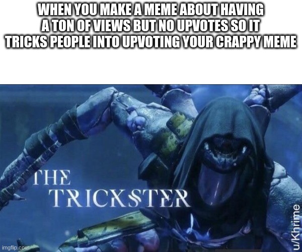 The Trickster | WHEN YOU MAKE A MEME ABOUT HAVING A TON OF VIEWS BUT NO UPVOTES SO IT TRICKS PEOPLE INTO UPVOTING YOUR CRAPPY MEME | image tagged in the trickster | made w/ Imgflip meme maker
