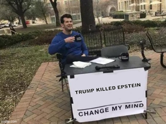 Trump killed Epstein | TRUMP KILLED EPSTEIN | image tagged in memes,change my mind | made w/ Imgflip meme maker