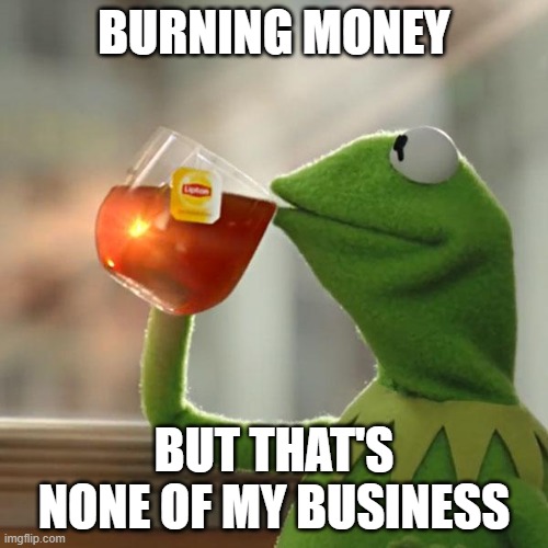 burning cash | BURNING MONEY; BUT THAT'S NONE OF MY BUSINESS | image tagged in memes,but that's none of my business,kermit the frog | made w/ Imgflip meme maker