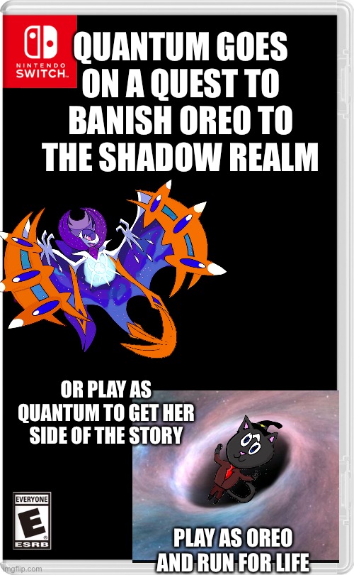 You wanted anti-Oreo memes, you never said they had to be good | QUANTUM GOES ON A QUEST TO BANISH OREO TO THE SHADOW REALM; OR PLAY AS QUANTUM TO GET HER SIDE OF THE STORY; PLAY AS OREO AND RUN FOR LIFE | image tagged in nintendo switch | made w/ Imgflip meme maker