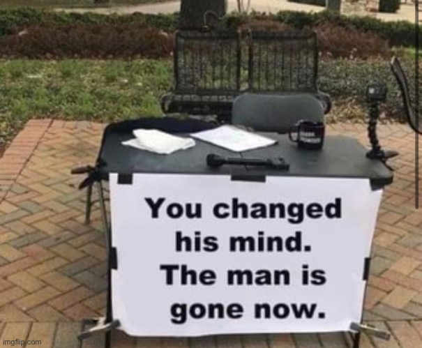 You changed his mind | image tagged in change my mind | made w/ Imgflip meme maker