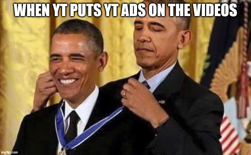 obama medal | WHEN YT PUTS YT ADS ON THE VIDEOS | image tagged in obama medal,memes | made w/ Imgflip meme maker