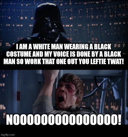 work this one out you leftie | I AM A WHITE MAN WEARING A BLACK COSTUME AND MY VOICE IS DONE BY A BLACK MAN SO WORK THAT ONE OUT YOU LEFTIE TWAT! NOOOOOOOOOOOOOOO! | image tagged in memes,socialism,communist socialist,white privilege,democracy | made w/ Imgflip meme maker