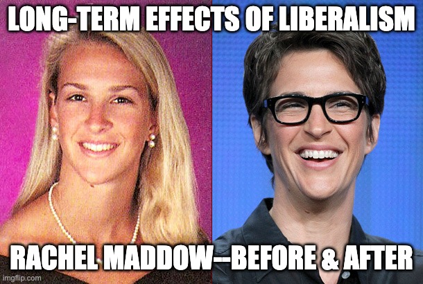 Long-Term Effects of Liberalism | LONG-TERM EFFECTS OF LIBERALISM; RACHEL MADDOW--BEFORE & AFTER | image tagged in rachel maddow | made w/ Imgflip meme maker