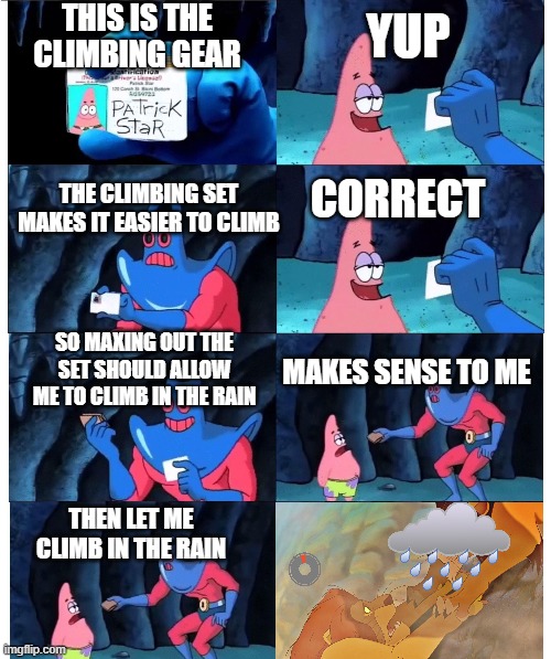 patrick not my wallet | THIS IS THE CLIMBING GEAR; YUP; CORRECT; THE CLIMBING SET MAKES IT EASIER TO CLIMB; SO MAXING OUT THE SET SHOULD ALLOW ME TO CLIMB IN THE RAIN; MAKES SENSE TO ME; THEN LET ME CLIMB IN THE RAIN | image tagged in patrick not my wallet | made w/ Imgflip meme maker