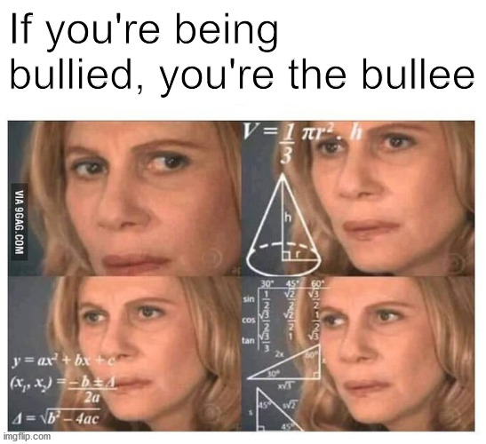 Thinking lady | If you're being bullied, you're the bullee | image tagged in thinking lady | made w/ Imgflip meme maker