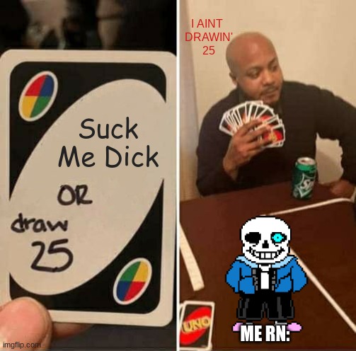 gay uno player | I AINT 
DRAWIN'
25; Suck Me Dick; ME RN: | image tagged in memes,uno draw 25 cards | made w/ Imgflip meme maker