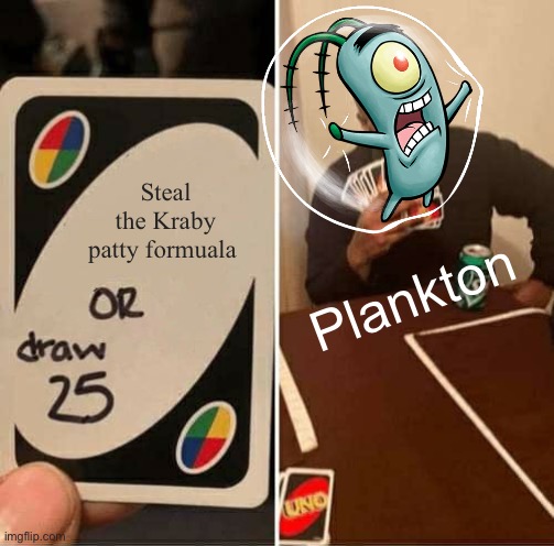 UNO Draw 25 Cards | Steal the Kraby patty formuala; Plankton | image tagged in memes,uno draw 25 cards | made w/ Imgflip meme maker