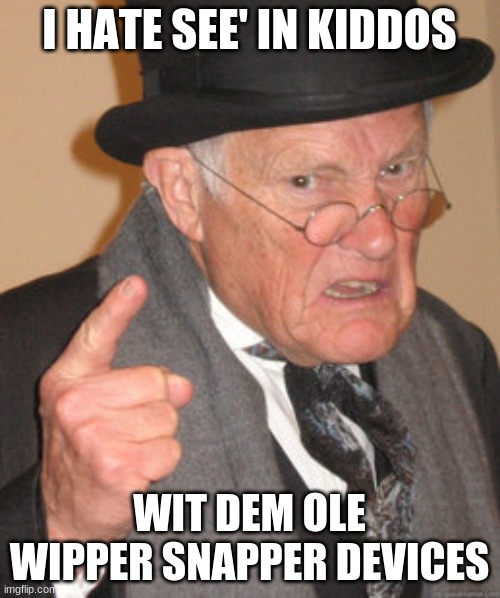 Back In My Day Meme | I HATE SEE' IN KIDDOS; WIT DEM OLE WIPPER SNAPPER DEVICES | image tagged in memes,back in my day | made w/ Imgflip meme maker