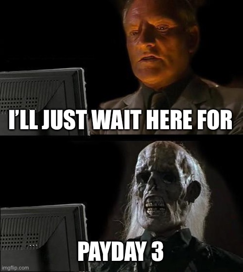 I'll Just Wait Here | I’LL JUST WAIT HERE FOR; PAYDAY 3 | image tagged in memes,i'll just wait here | made w/ Imgflip meme maker