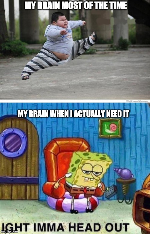 MY BRAIN MOST OF THE TIME; MY BRAIN WHEN I ACTUALLY NEED IT | image tagged in lu hao let's go,memes,spongebob ight imma head out | made w/ Imgflip meme maker