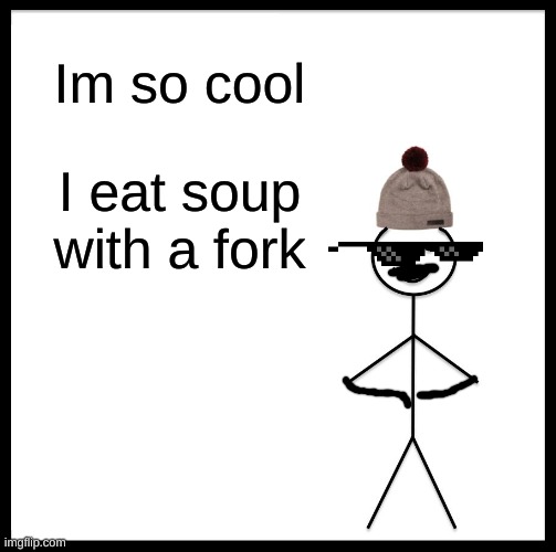 Be Like Bill Meme | Im so cool; I eat soup with a fork | image tagged in memes,be like bill | made w/ Imgflip meme maker